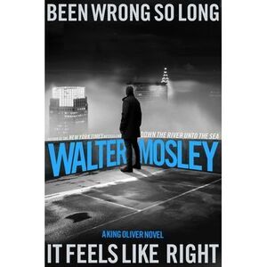 Been Wrong So Long It Feels Like Right: A King Oliver Novel -- Walter Mosley